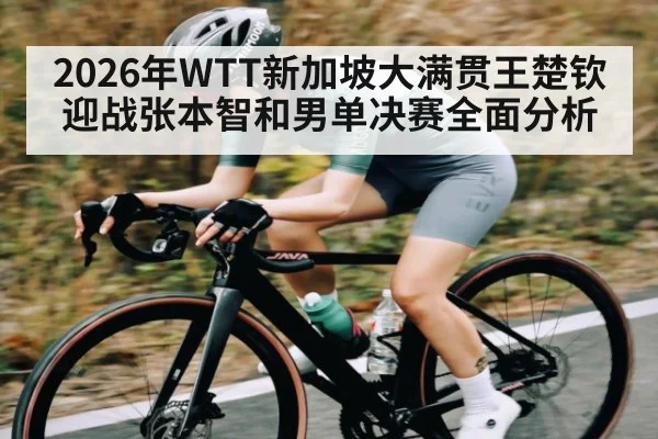 2026年WTT新加坡大满贯王楚钦迎战张本智和男单决赛全面分析 | kaiyun