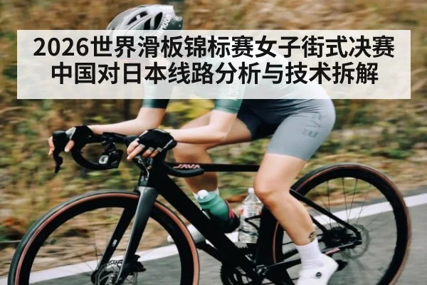 2026世界滑板锦标赛女子街式决赛中国对日本线路分析与技术拆解 | kaiyun