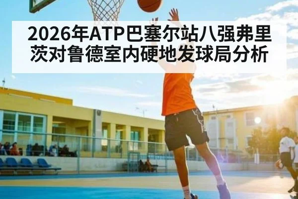 2026年ATP巴塞尔站八强弗里茨对鲁德室内硬地发球局分析